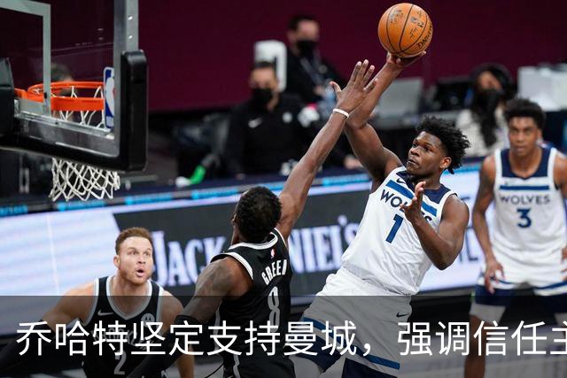 乔哈特坚定支持曼城，强调信任主席与球队团结