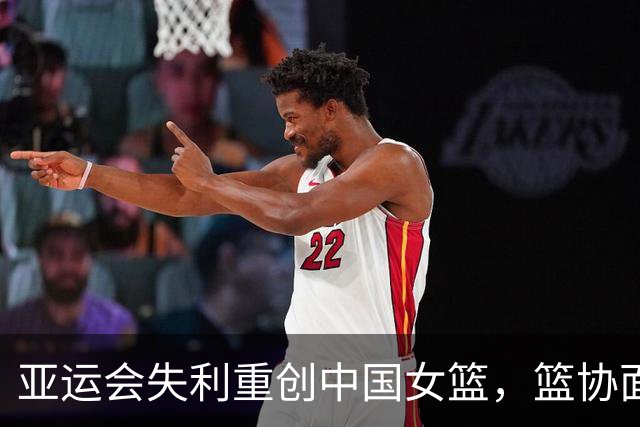 亚运会失利重创中国女篮，篮协面临教练更换难题