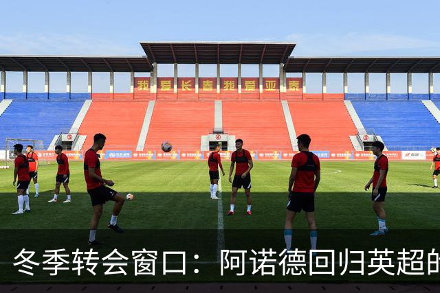 冬季转会窗口：阿诺德回归英超的可能性引发关注