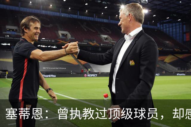 塞蒂恩：曾执教过顶级球员，却感叹他们对足球的困惑