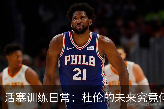 活塞训练日常：杜伦的未来究竟何去何从？