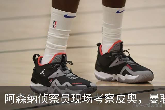 阿森纳侦察员现场考察皮奥，曼联与巴萨同样关注他的未来