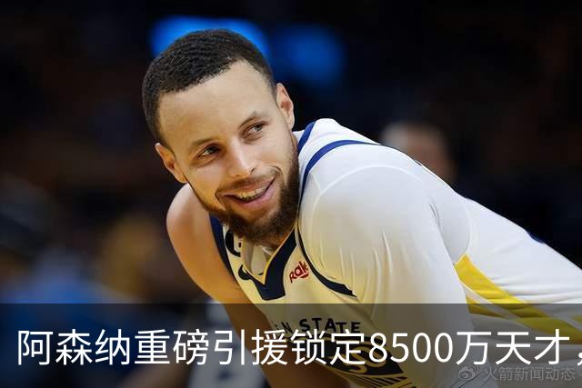 阿森纳重磅引援锁定8500万天才，力求强势弥补伤痛