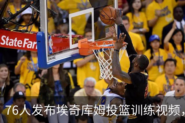 76人发布埃奇库姆投篮训练视频，距离训练营仅剩三天