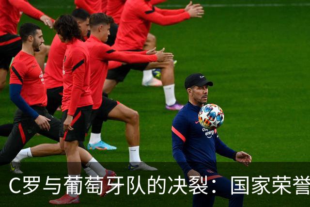 C罗与葡萄牙队的决裂：国家荣誉高于一切